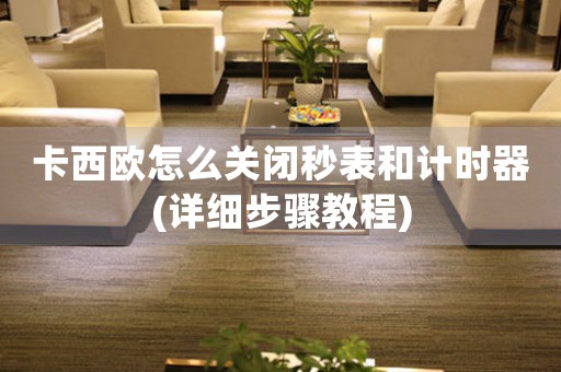 卡西歐怎么關(guān)閉秒表和計時器(詳細步驟教程)