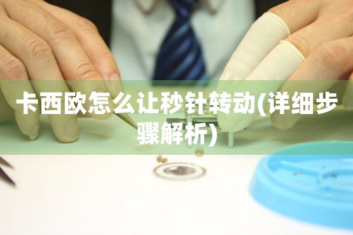 卡西歐怎么讓秒針轉(zhuǎn)動(詳細步驟解析)