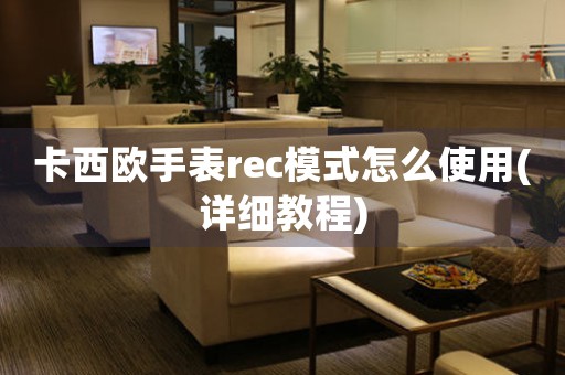 卡西歐手表rec模式怎么使用(詳細教程)