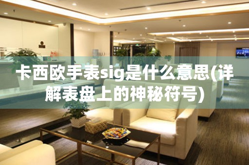 卡西歐手表sig是什么意思(詳解表盤上的神秘符號)