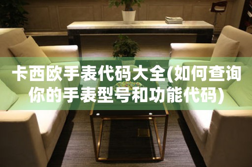 卡西歐手表代碼大全(如何查詢你的手表型號和功能代碼)