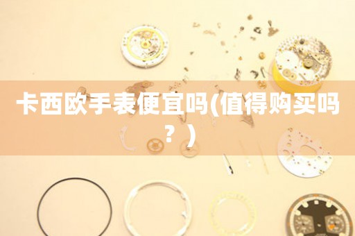 卡西歐手表便宜嗎(值得購買嗎？)