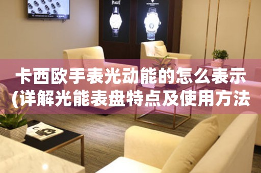 卡西歐手表光動能的怎么表示(詳解光能表盤特點及使用方法)
