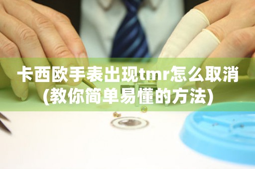 卡西歐手表出現(xiàn)tmr怎么取消(教你簡單易懂的方法)