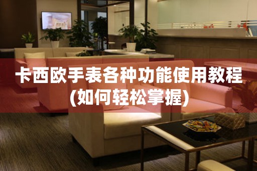 卡西歐手表各種功能使用教程(如何輕松掌握)