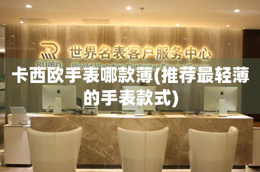 卡西歐手表哪款薄(推薦最輕薄的手表款式)