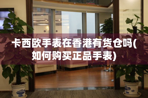 卡西歐手表在香港有貨倉嗎(如何購買正品手表)