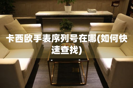 卡西歐手表序列號在哪(如何快速查找)