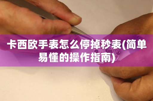 卡西歐手表怎么停掉秒表(簡單易懂的操作指南)