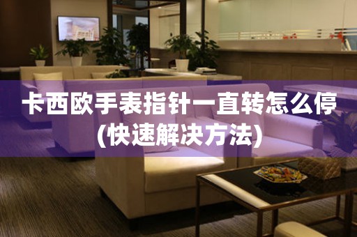 卡西歐手表指針一直轉(zhuǎn)怎么停(快速解決方法)