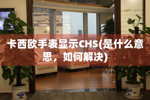 卡西歐手表顯示CHS(是什么意思，如何解決)