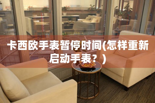 卡西歐手表暫停時間(怎樣重新啟動手表？)