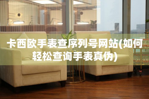 卡西歐手表查序列號網(wǎng)站(如何輕松查詢手表真?zhèn)?
