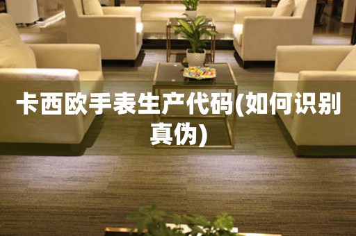 卡西歐手表生產(chǎn)代碼(如何識別真?zhèn)?