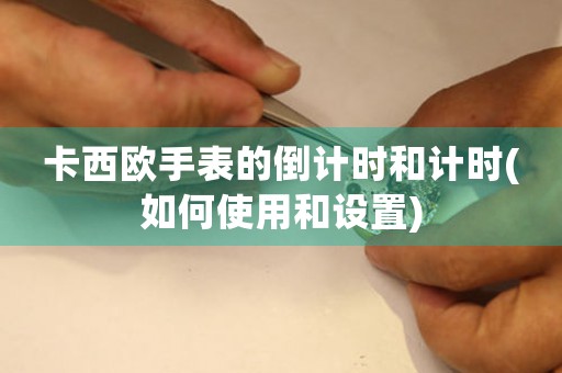 卡西歐手表的倒計時和計時(如何使用和設(shè)置)