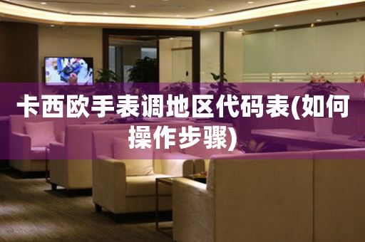 卡西歐手表調(diào)地區(qū)代碼表(如何操作步驟)