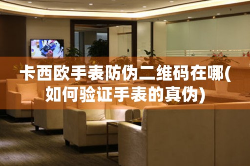 卡西歐手表防偽二維碼在哪(如何驗證手表的真?zhèn)?