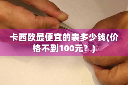 卡西歐最便宜的表多少錢(價格不到100元？)