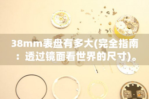 38mm表盤有多大(完全指南：透過鏡面看世界的尺寸)。