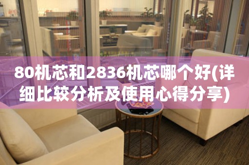 80機(jī)芯和2836機(jī)芯哪個(gè)好(詳細(xì)比較分析及使用心得分享)