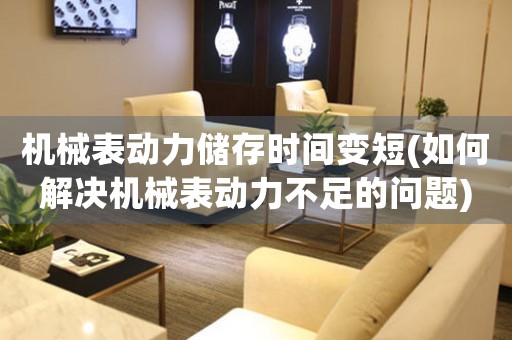 機(jī)械表動力儲存時間變短(如何解決機(jī)械表動力不足的問題)