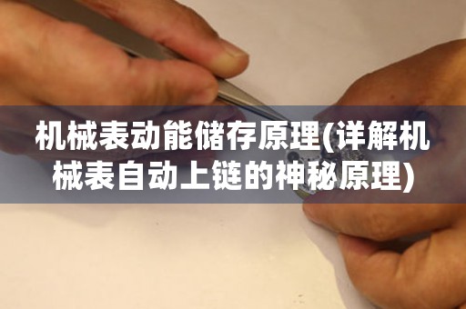機(jī)械表動能儲存原理(詳解機(jī)械表自動上鏈的神秘原理)