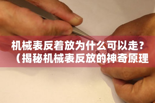 機(jī)械表反著放為什么可以走？（揭秘機(jī)械表反放的神奇原理）