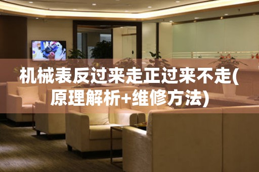 機(jī)械表反過來走正過來不走(原理解析+維修方法)