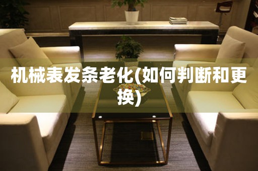 機械表發(fā)條老化(如何判斷和更換)