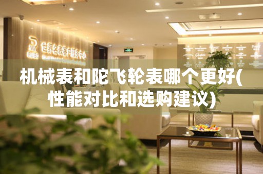 機(jī)械表和陀飛輪表哪個(gè)更好(性能對(duì)比和選購建議)