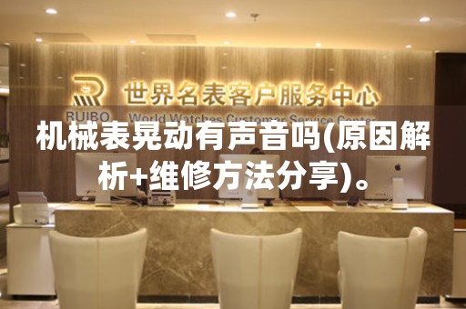 機(jī)械表晃動(dòng)有聲音嗎(原因解析+維修方法分享)。