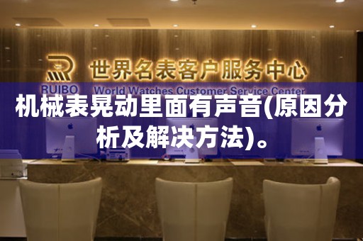 機(jī)械表晃動(dòng)里面有聲音(原因分析及解決方法)。