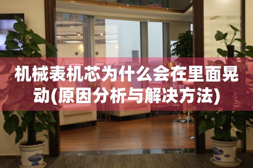機(jī)械表機(jī)芯為什么會(huì)在里面晃動(dòng)(原因分析與解決方法)