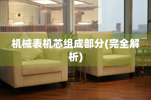 機(jī)械表機(jī)芯組成部分(完全解析)