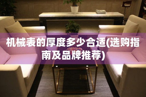機(jī)械表的厚度多少合適(選購(gòu)指南及品牌推薦)