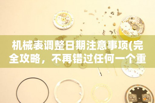 機(jī)械表調(diào)整日期注意事項(xiàng)(完全攻略，不再錯(cuò)過(guò)任何一個(gè)重要日期)