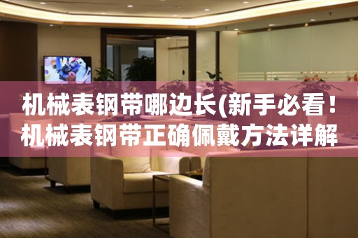 機(jī)械表鋼帶哪邊長(zhǎng)(新手必看！機(jī)械表鋼帶正確佩戴方法詳解)