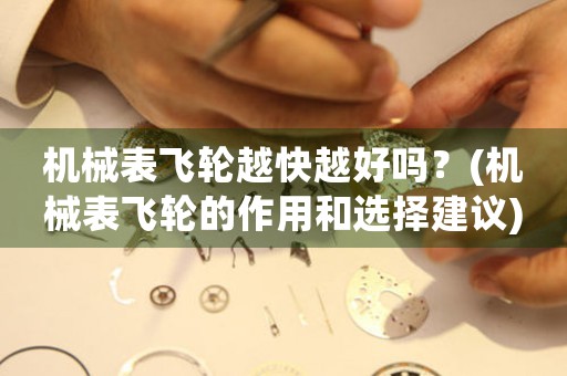 機(jī)械表飛輪越快越好嗎？(機(jī)械表飛輪的作用和選擇建議)