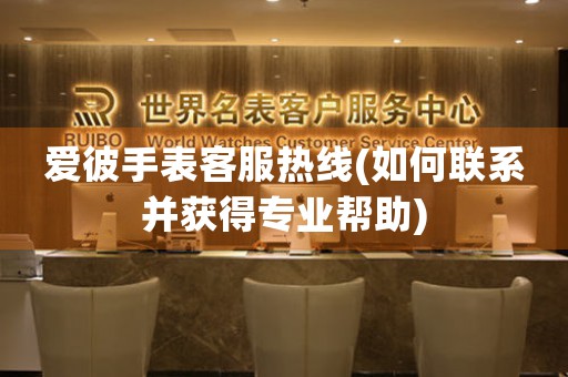 愛彼手表客服熱線(如何聯(lián)系并獲得專業(yè)幫助)