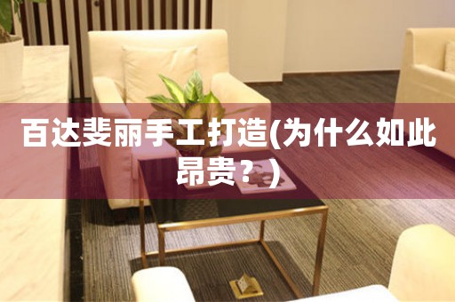 百達(dá)斐麗手工打造(為什么如此昂貴？)