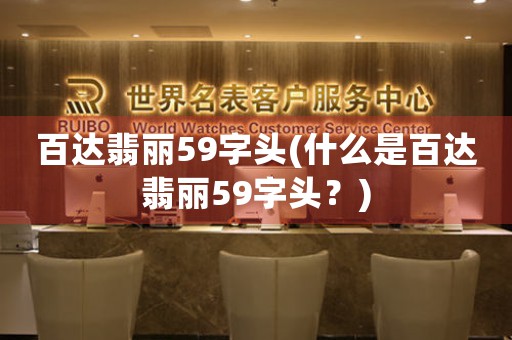 百達(dá)翡麗59字頭(什么是百達(dá)翡麗59字頭？)