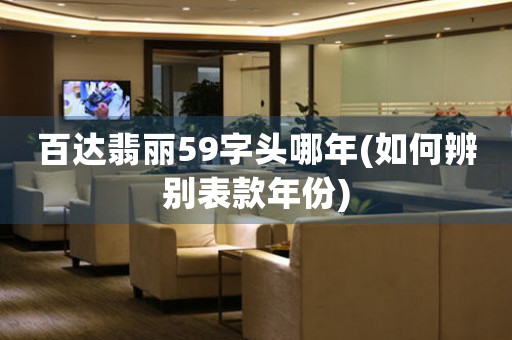 百達(dá)翡麗59字頭哪年(如何辨別表款年份)