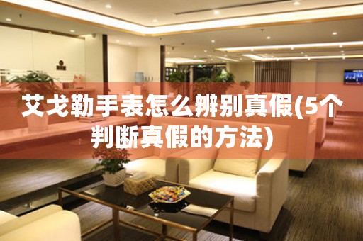 艾戈勒手表怎么辨別真假(5個(gè)判斷真假的方法)