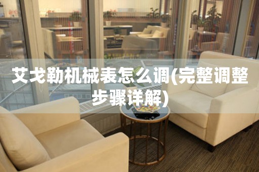 艾戈勒機(jī)械表怎么調(diào)(完整調(diào)整步驟詳解)