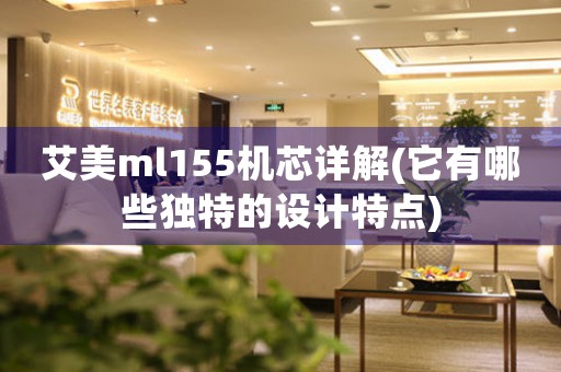 艾美m(xù)l155機(jī)芯詳解(它有哪些獨(dú)特的設(shè)計(jì)特點(diǎn))