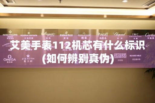 艾美手表112機(jī)芯有什么標(biāo)識(如何辨別真?zhèn)?