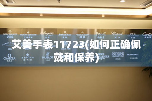 艾美手表11723(如何正確佩戴和保養(yǎng))