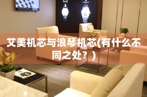 艾美機(jī)芯與浪琴機(jī)芯(有什么不同之處？)