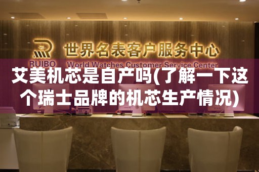 艾美機(jī)芯是自產(chǎn)嗎(了解一下這個(gè)瑞士品牌的機(jī)芯生產(chǎn)情況)