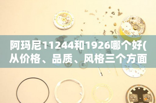 阿瑪尼11244和1926哪個(gè)好(從價(jià)格、品質(zhì)、風(fēng)格三個(gè)方面對(duì)比)